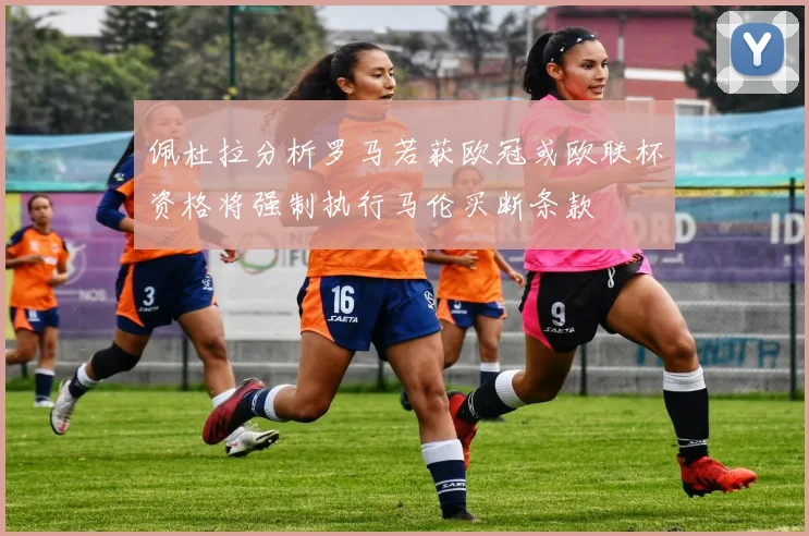 佩杜拉分析罗马若获欧冠或欧联杯资格将强制执行马伦买断条款