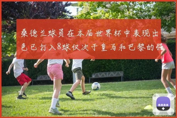 桑德兰球员在本届世界杯中表现出色已打入8球仅次于皇马和巴黎的强劲表现