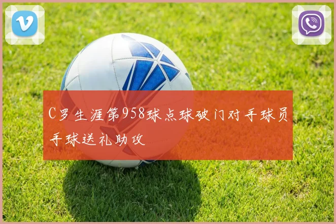 C罗生涯第958球点球破门对手球员手球送礼助攻