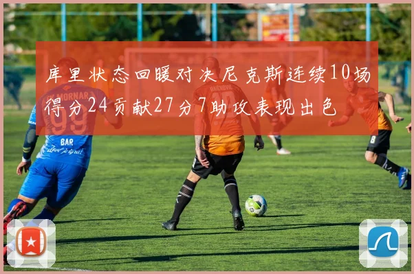 库里状态回暖对决尼克斯连续10场得分24贡献27分7助攻表现出色