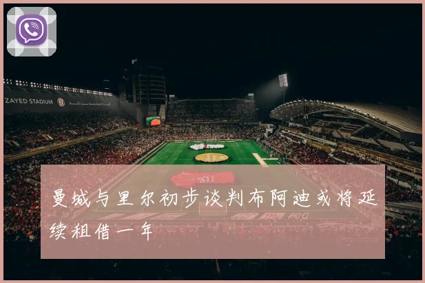 曼城与里尔初步谈判布阿迪或将延续租借一年