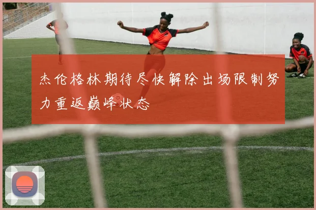 杰伦格林期待尽快解除出场限制努力重返巅峰状态