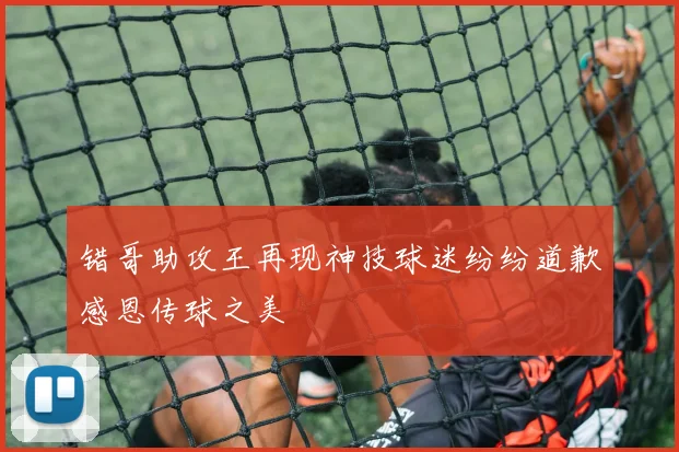 错哥助攻王再现神技球迷纷纷道歉感恩传球之美