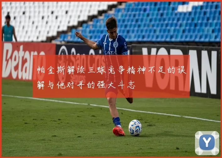 帕金斯解读三球竞争精神不足的误解与他对手的强大斗志