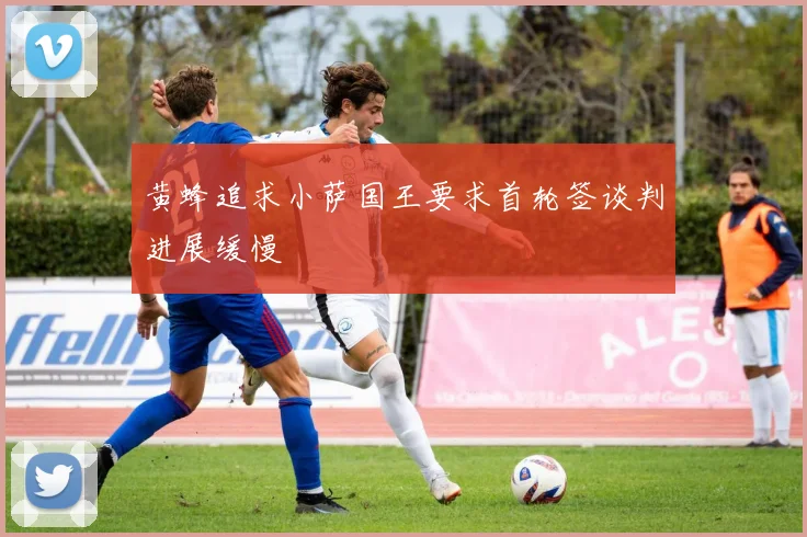 黄蜂追求小萨国王要求首轮签谈判进展缓慢