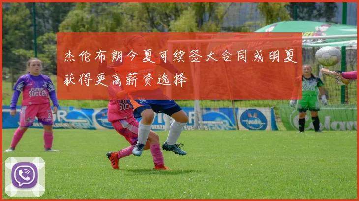 杰伦布朗今夏可续签大合同或明夏获得更高薪资选择