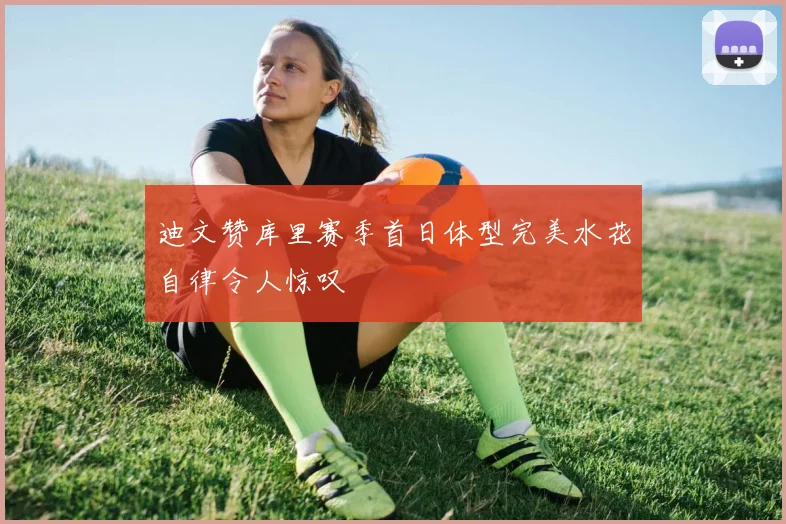 迪文赞库里赛季首日体型完美水花自律令人惊叹