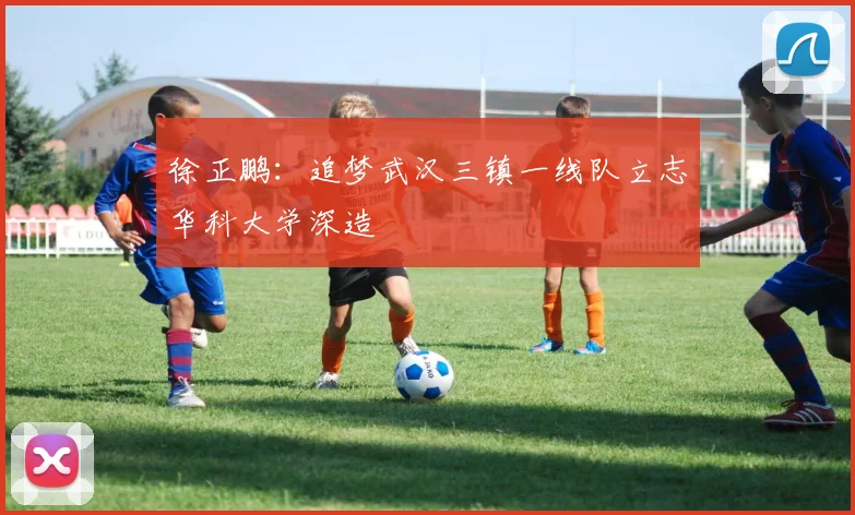 徐正鹏：追梦武汉三镇一线队立志华科大学深造
